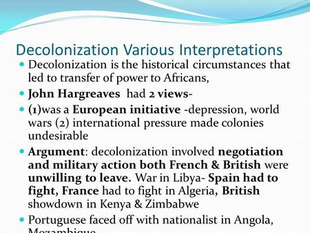 Decolonization Various Interpretations Decolonization is the historical circumstances that led to transfer of power to Africans, John Hargreaves had 2.