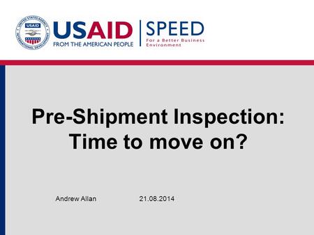 Pre-Shipment Inspection: Time to move on? 21.08.2014Andrew Allan.