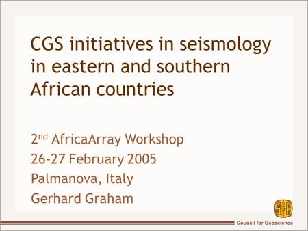 CGS initiatives in seismology in eastern and southern African countries 2 nd AfricaArray Workshop 26-27 February 2005 Palmanova, Italy Gerhard Graham.