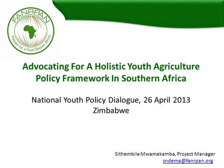 Advocating For A Holistic Youth Agriculture Policy Framework In Southern Africa National Youth Policy Dialogue, 26 April 2013 Zimbabwe Sithembile Mwamakamba,