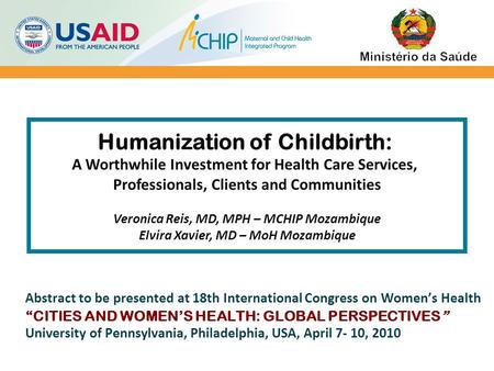 Humanization of Childbirth: A Worthwhile Investment for Health Care Services, Professionals, Clients and Communities Veronica Reis, MD, MPH – MCHIP Mozambique.
