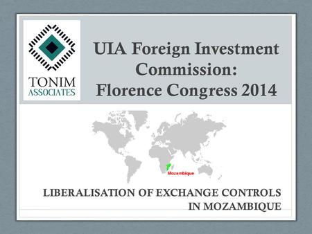 UIA Foreign Investment Commission: Florence Congress 2014 LIBERALISATION OF EXCHANGE CONTROLS IN MOZAMBIQUE.