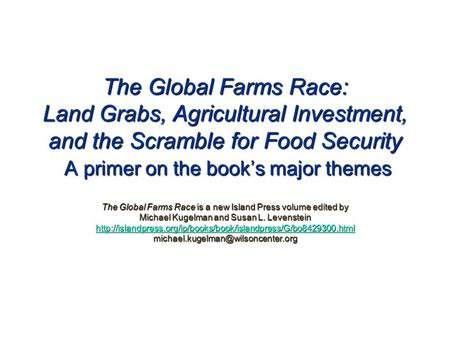 The Global Farms Race: Land Grabs, Agricultural Investment, and the Scramble for Food Security A primer on the book’s major themes The Global Farms Race.