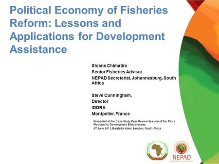 Political Economy of Fisheries Reform: Lessons and Applications for Development Assistance Sloans Chimatiro Senior Fisheries Advisor NEPAD Secretariat,
