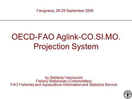 OECD-FAO Aglink-CO.SI.MO. Projection System by Stefania Vannuccini Fishery Statistician (Commodities) FAO Fisheries and Aquaculture Information and Statistics.
