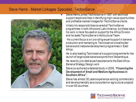 Steve Harris - Market Linkages Specialist, TechnoServe Steve Harris joined TechnoServe in 1997 with technical support responsibilities in identifying high-value.