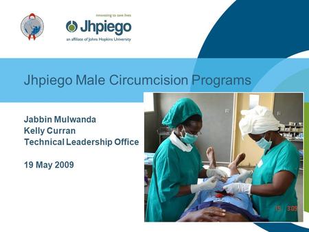 Jhpiego Male Circumcision Programs Jabbin Mulwanda Kelly Curran Technical Leadership Office 19 May 2009.