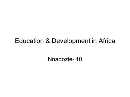 Education & Development in Africa Nnadozie- 10. Summary: Chapter 10-Education 1.Introduction 2.Evolution & Transformation of Education Education in colonial.