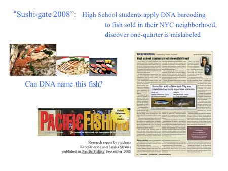 “ Sushi-gate 2008”: High School students apply DNA barcoding to fish sold in their NYC neighborhood, discover one-quarter is mislabeled Research report.