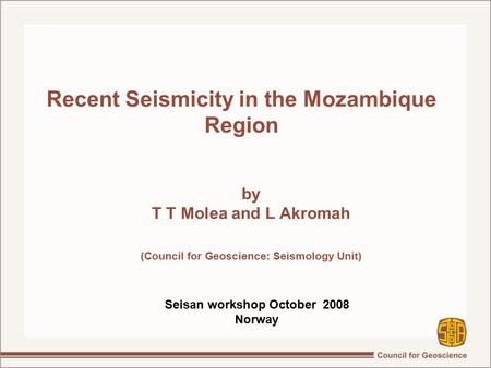 Recent Seismicity in the Mozambique Region by T T Molea and L Akromah (Council for Geoscience: Seismology Unit)‏ Seisan workshop October 2008 Norway.