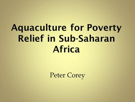 Aquaculture for Poverty Relief in Sub-Saharan Africa Peter Corey.