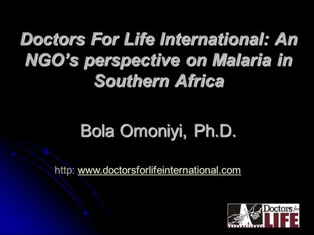 Doctors For Life International: An NGO’s perspective on Malaria in Southern Africa Bola Omoniyi, Ph.D. http: