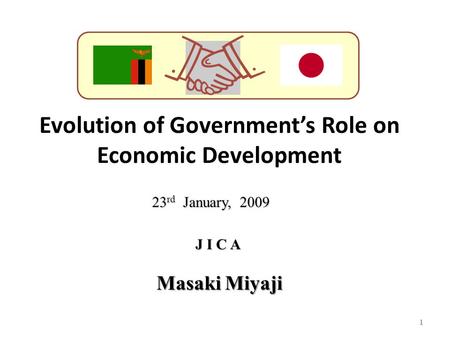 Evolution of Government’s Role on Economic Development 1 J I C A 23 rd January, 2009 Masaki Miyaji.