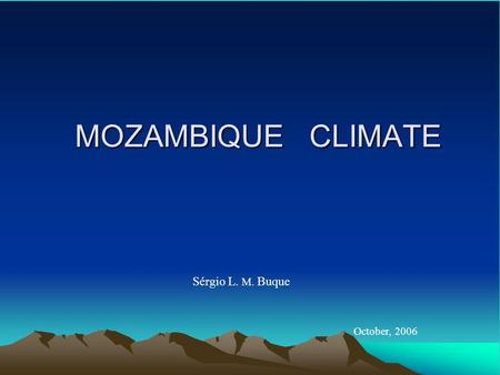 MOZAMBIQUE CLIMATE Sérgio L. M. Buque October, 2006.