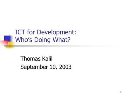 1 ICT for Development: Who’s Doing What? Thomas Kalil September 10, 2003.