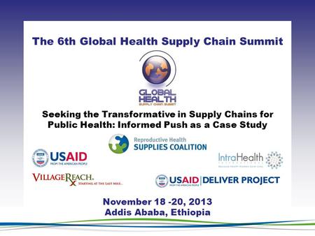 CLICK TO ADD TITLE [DATE][SPEAKERS NAMES] The 6th Global Health Supply Chain Summit November 18 -20, 2013 Addis Ababa, Ethiopia Seeking the Transformative.