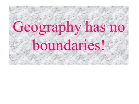 Geography has no boundaries!