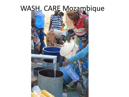 WASH, CARE Mozambique. Active WASH projects Project name DonorStart date End date FocusFundingArea SCIPPathfinder/ USAID Aug 09July 14 Watsan access$3,201,1715.