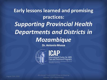 Early lessons learned and promising practices: Supporting Provincial Health Departments and Districts in Mozambique Dr. Antonio Mussa 8th Annual Track.