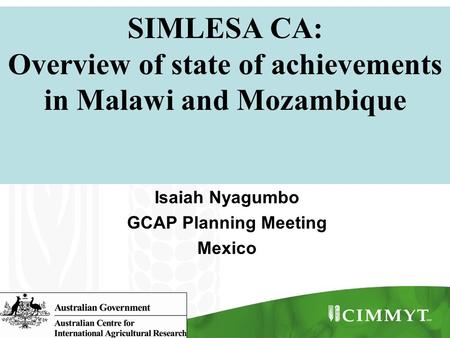 SIMLESA CA: Overview of state of achievements in Malawi and Mozambique Isaiah Nyagumbo GCAP Planning Meeting Mexico.