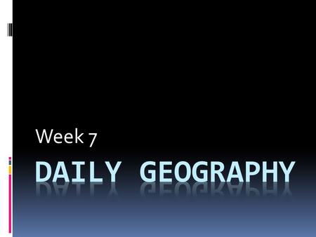 Week 7 Daily Geography.