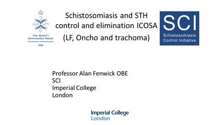 Professor Alan Fenwick OBE SCI Imperial College London Schistosomiasis and STH control and elimination ICOSA (LF, Oncho and trachoma)