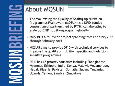 The Maximising the Quality of Scaling up Nutrition Programmes Framework (MQSUN) is a DFID-funded consortium of partners, led by PATH, collaborating to.