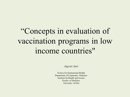“Concepts in evaluation of vaccination programs in low income countries Jagrati Jani Section for International Health Department of Community Medicine.