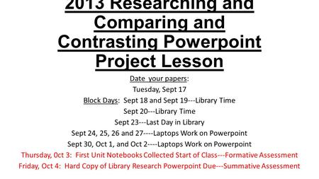 2013 Researching and Comparing and Contrasting Powerpoint Project Lesson Date your papers: Tuesday, Sept 17 Block Days: Sept 18 and Sept 19---Library Time.