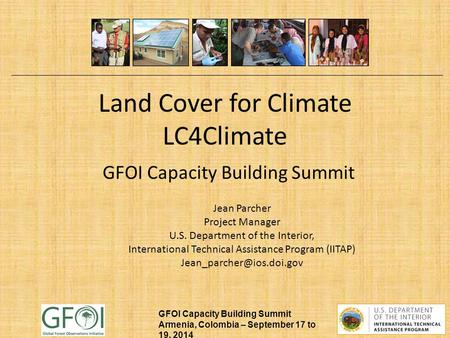 GFOI Capacity Building Summit Armenia, Colombia – September 17 to 19, 2014 Land Cover for Climate LC4Climate GFOI Capacity Building Summit Jean Parcher.