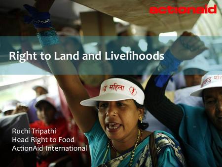 Right to Land and Livelihoods Ruchi Tripathi Head Right to Food ActionAid International.