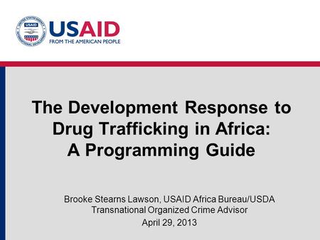 The Development Response to Drug Trafficking in Africa: A Programming Guide Brooke Stearns Lawson, USAID Africa Bureau/USDA Transnational Organized Crime.