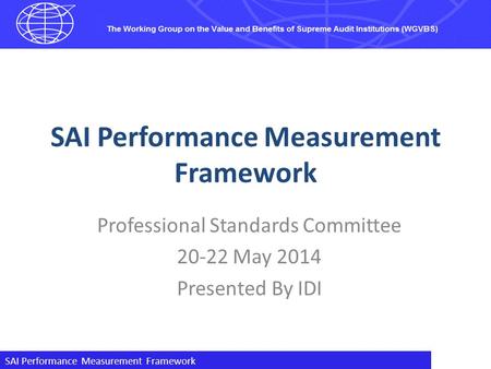 SAI Performance Measurement Framework Professional Standards Committee 20-22 May 2014 Presented By IDI.