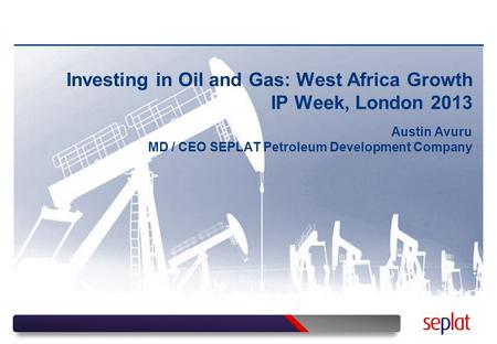 Investing in Oil and Gas: West Africa Growth IP Week, London 2013 Austin Avuru MD / CEO SEPLAT Petroleum Development Company.