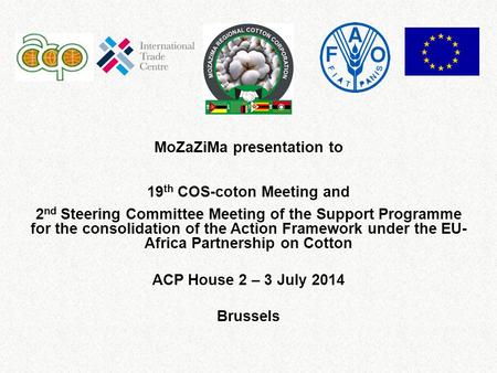MoZaZiMa presentation to 19 th COS-coton Meeting and 2 nd Steering Committee Meeting of the Support Programme for the consolidation of the Action Framework.
