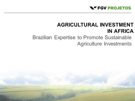 1 AGRICULTURAL INVESTMENT IN AFRICA Brazilian Expertise to Promote Sustainable Agriculture Investments.