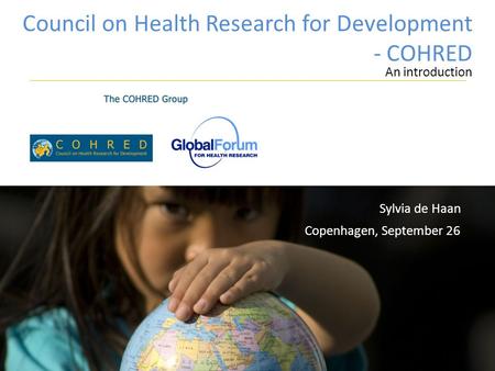 Council on Health Research for Development - COHRED An introduction Copenhagen, September 26 Sylvia de Haan.