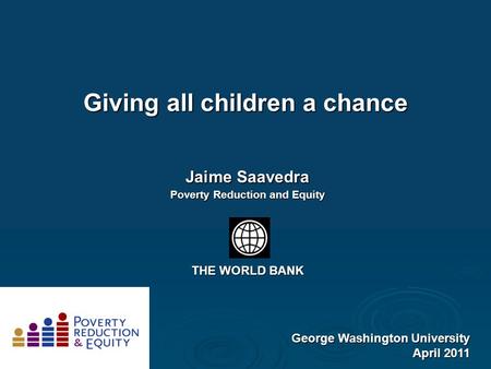 Giving all children a chance George Washington University April 2011 Jaime Saavedra Poverty Reduction and Equity THE WORLD BANK.