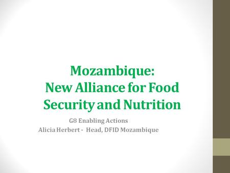 Mozambique: New Alliance for Food Security and Nutrition G8 Enabling Actions Alicia Herbert - Head, DFID Mozambique.