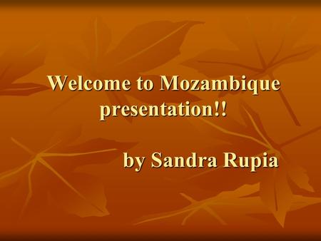 Welcome to Mozambique presentation!! by Sandra Rupia.