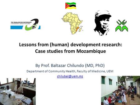 Lessons from (human) development research: Case studies from Mozambique By Prof. Baltazar Chilundo (MD, PhD) Department of Community Health, Faculty of.