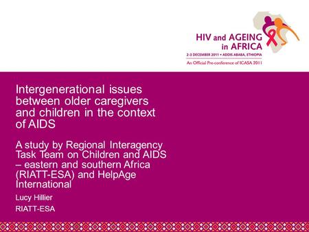 Title Slide Heading Lucy Hillier RIATT-ESA Intergenerational issues between older caregivers and children in the context of AIDS A study by Regional Interagency.