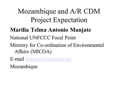 Mozambique and A/R CDM Project Expectation Marilia Telma Antonio Manjate National UNFCCC Focal Point Ministry for Co-ordination of Environmental Affairs.