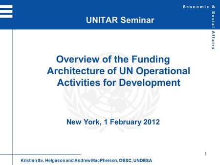 1 Overview of the Funding Architecture of UN Operational Activities for Development New York, 1 February 2012 UNITAR Seminar Kristinn Sv. Helgason and.