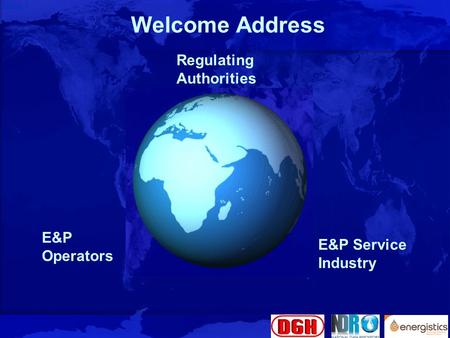 Slide 1 Welcome Address Regulating Authorities E&P Service Industry E&P Operators.