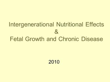 Intergenerational Nutritional Effects & Fetal Growth and Chronic Disease 2010.