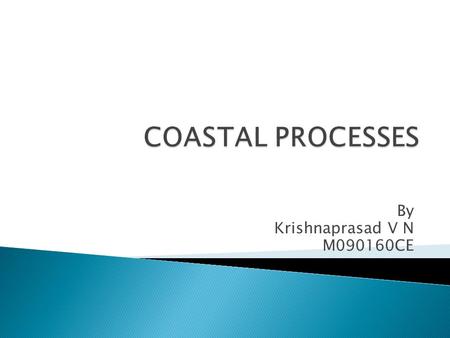 By Krishnaprasad V N M090160CE.  Coastal processes are the set of mechanisms that operate along a coastline, bringing about various combinations of erosion.