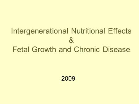 Intergenerational Nutritional Effects & Fetal Growth and Chronic Disease 2009.