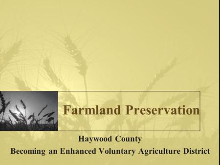 Farmland Preservation Haywood County Becoming an Enhanced Voluntary Agriculture District.