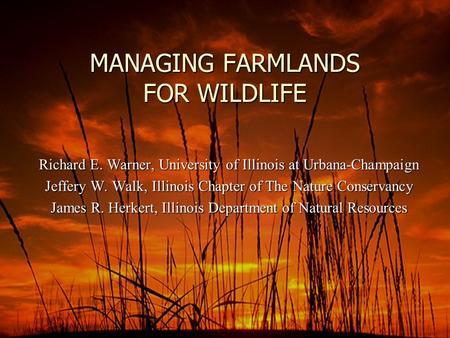 MANAGING FARMLANDS FOR WILDLIFE Richard E. Warner, University of Illinois at Urbana-Champaign Jeffery W. Walk, Illinois Chapter of The Nature Conservancy.